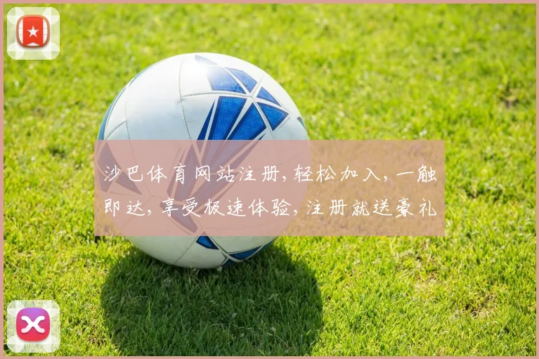 沙巴体育网站注册,轻松加入,一触即达,享受极速体验,注册就送豪礼