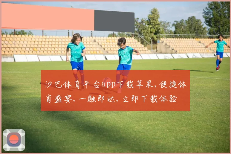 沙巴体育平台app下载苹果,便捷体育盛宴,一触即达,立即下载体验